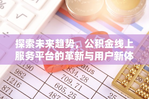 铁岭探索未来趋势，公积金线上服务平台的革新与用户新体验