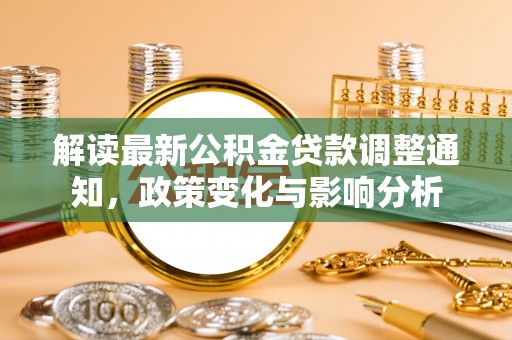 铁岭解读最新公积金贷款调整通知，政策变化与影响分析