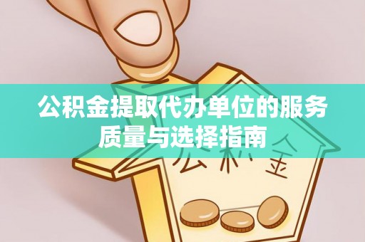 铁岭公积金提取代办单位的服务质量与选择指南