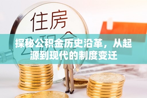 铁岭探秘公积金历史沿革，从起源到现代的制度变迁