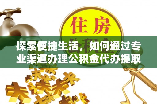 铁岭探索便捷生活，如何通过专业渠道办理公积金代办提取业务