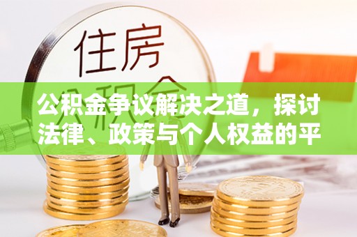 铁岭公积金争议解决之道，探讨法律、政策与个人权益的平衡