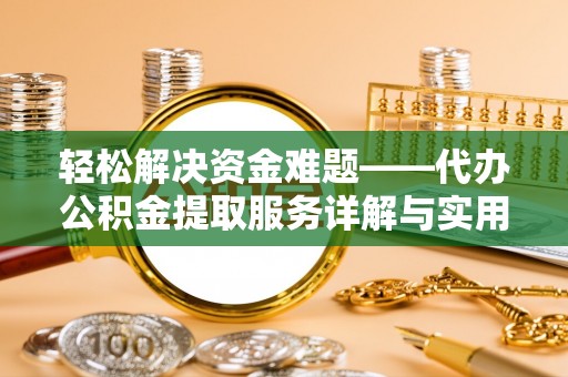 铁岭轻松解决资金难题——代办公积金提取服务详解与实用指南