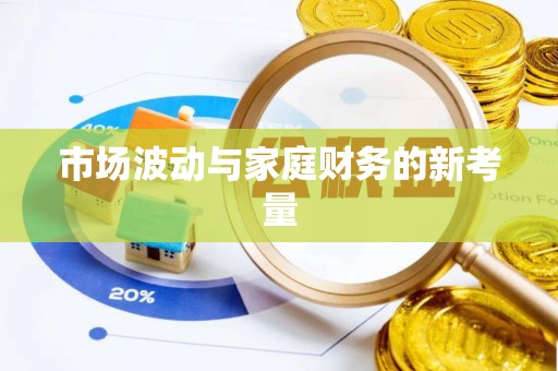铁岭市场波动与家庭财务的新考量