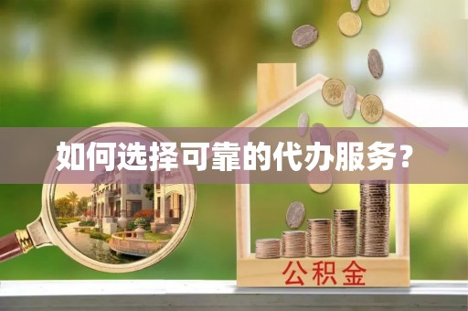 铁岭如何选择可靠的代办服务？