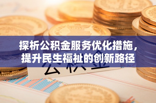 铁岭探析公积金服务优化措施，提升民生福祉的创新路径