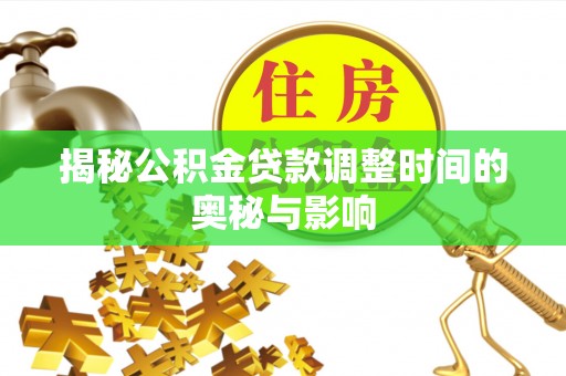 铁岭揭秘公积金贷款调整时间的奥秘与影响