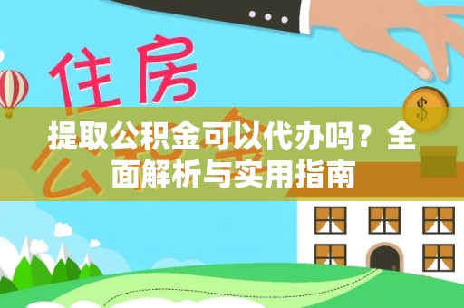 铁岭提取公积金可以代办吗？全面解析与实用指南