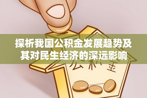 铁岭探析我国公积金发展趋势及其对民生经济的深远影响