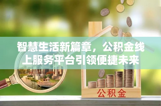 铁岭智慧生活新篇章，公积金线上服务平台引领便捷未来