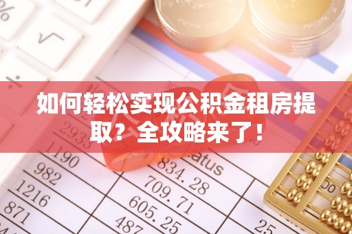 铁岭如何轻松实现公积金租房提取？全攻略来了！