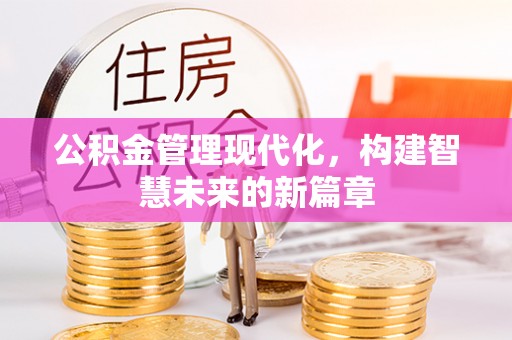 铁岭公积金管理现代化，构建智慧未来的新篇章