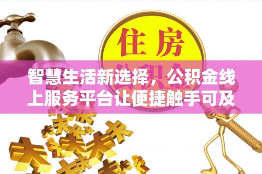铁岭智慧生活新选择，公积金线上服务平台让便捷触手可及