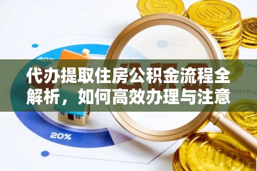 铁岭代办提取住房公积金流程全解析，如何高效办理与注意事项