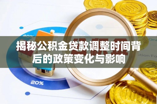 铁岭揭秘公积金贷款调整时间背后的政策变化与影响