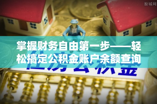 铁岭掌握财务自由第一步——轻松搞定公积金账户余额查询的方法与技巧