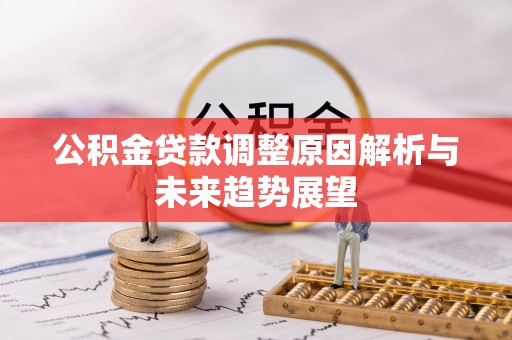 铁岭公积金贷款调整原因解析与未来趋势展望