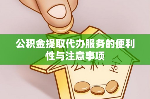 铁岭公积金提取代办服务的便利性与注意事项