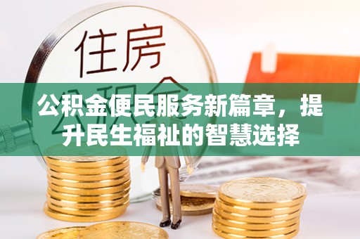 铁岭公积金便民服务新篇章，提升民生福祉的智慧选择