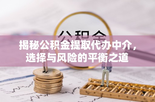 铁岭揭秘公积金提取代办中介，选择与风险的平衡之道