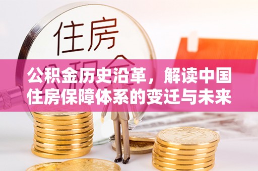 铁岭公积金历史沿革，解读中国住房保障体系的变迁与未来