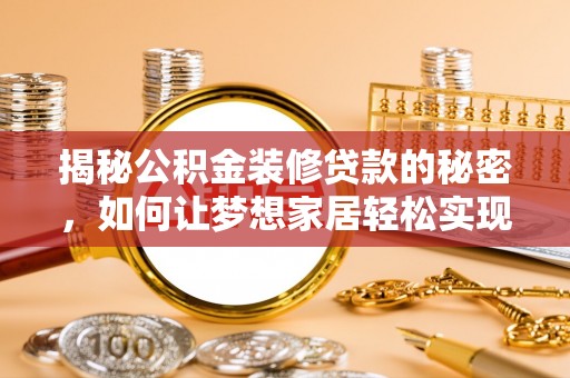 铁岭揭秘公积金装修贷款的秘密，如何让梦想家居轻松实现？