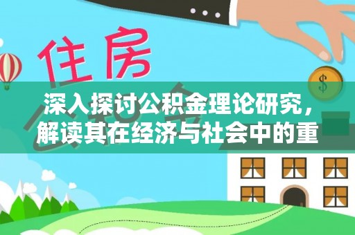 铁岭深入探讨公积金理论研究，解读其在经济与社会中的重要角色