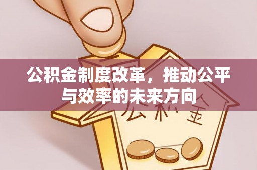 铁岭公积金制度改革，推动公平与效率的未来方向