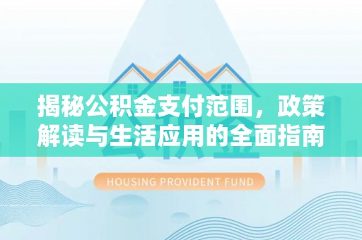 铁岭揭秘公积金支付范围，政策解读与生活应用的全面指南