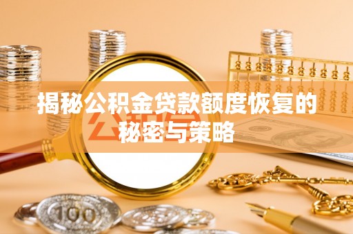 铁岭揭秘公积金贷款额度恢复的秘密与策略