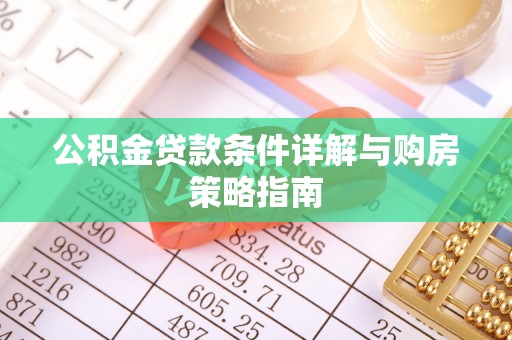 铁岭公积金贷款条件详解与购房策略指南