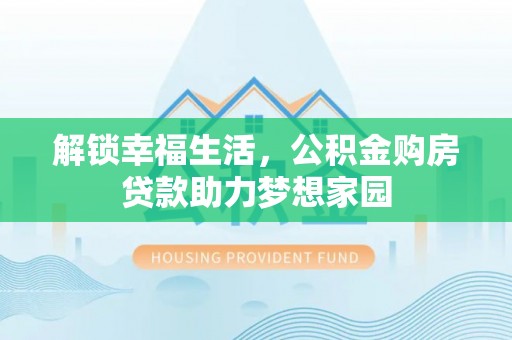 铁岭解锁幸福生活，公积金购房贷款助力梦想家园