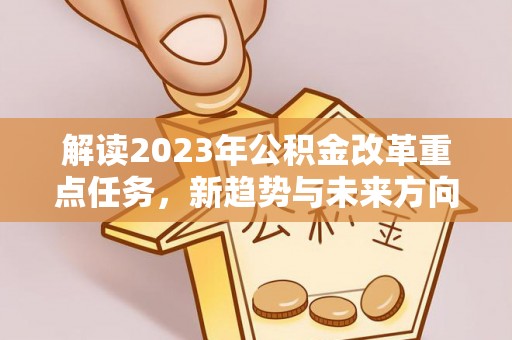 铁岭解读2023年公积金改革重点任务，新趋势与未来方向