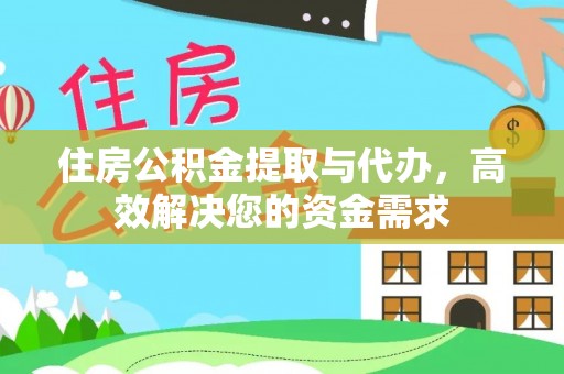 铁岭住房公积金提取与代办，高效解决您的资金需求