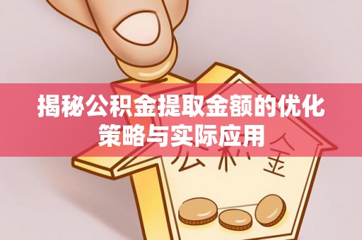 铁岭揭秘公积金提取金额的优化策略与实际应用