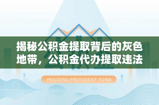 铁岭揭秘公积金提取背后的灰色地带，公积金代办提取违法不？