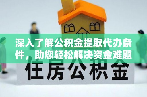 铁岭深入了解公积金提取代办条件，助您轻松解决资金难题