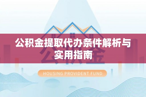 铁岭公积金提取代办条件解析与实用指南