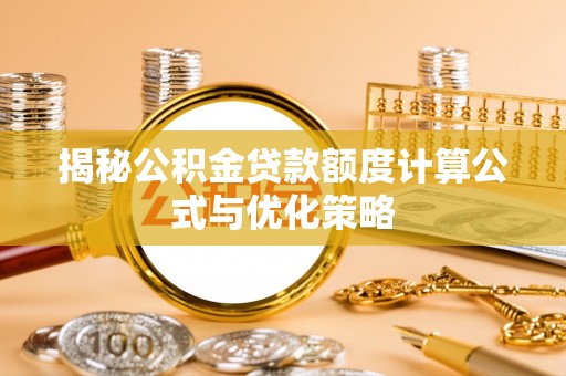 铁岭揭秘公积金贷款额度计算公式与优化策略
