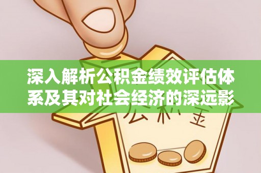 铁岭深入解析公积金绩效评估体系及其对社会经济的深远影响