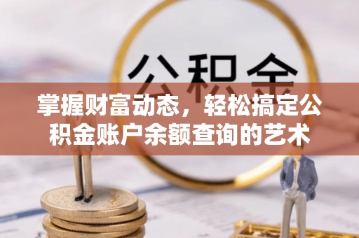 铁岭掌握财富动态，轻松搞定公积金账户余额查询的艺术