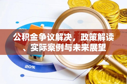 铁岭公积金争议解决，政策解读、实际案例与未来展望