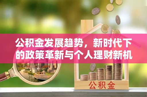 铁岭公积金发展趋势，新时代下的政策革新与个人理财新机遇