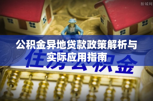 铁岭公积金异地贷款政策解析与实际应用指南