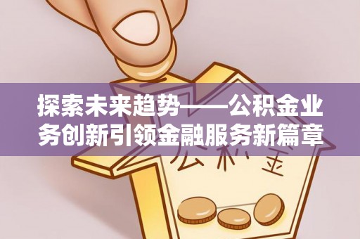铁岭探索未来趋势——公积金业务创新引领金融服务新篇章