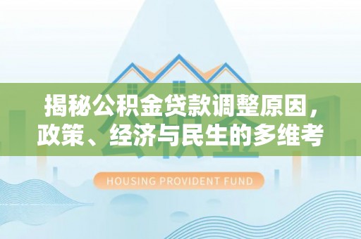 铁岭揭秘公积金贷款调整原因，政策、经济与民生的多维考量