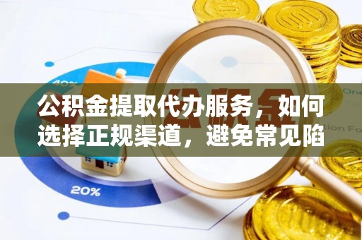 铁岭公积金提取代办服务，如何选择正规渠道，避免常见陷阱