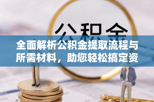 铁岭全面解析公积金提取流程与所需材料，助您轻松搞定资金提取