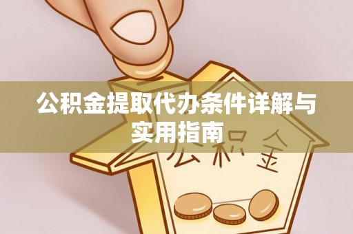 铁岭公积金提取代办条件详解与实用指南