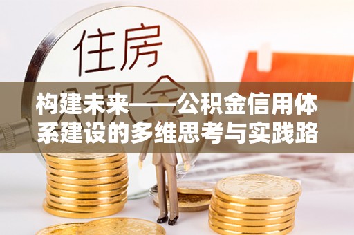 铁岭构建未来——公积金信用体系建设的多维思考与实践路径